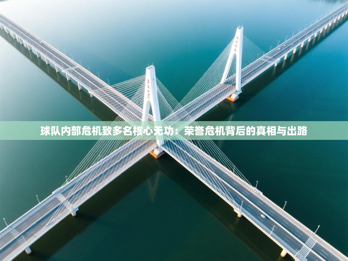 球队内部危机致多名核心无功:荣誉危机背后的真相与出路 第1张