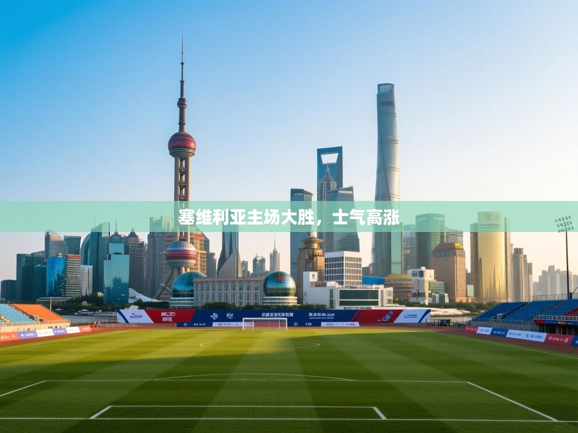 塞维利亚主场大胜,士气高涨 第1张