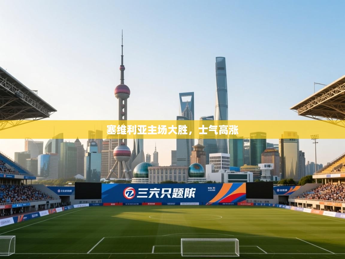 塞维利亚主场大胜,士气高涨 第2张