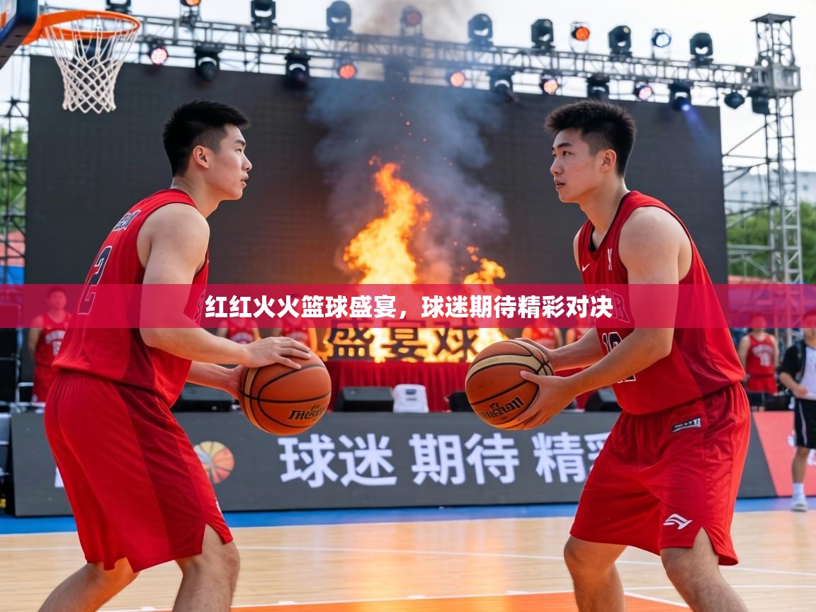红红火火篮球盛宴,球迷期待精彩对决 第2张