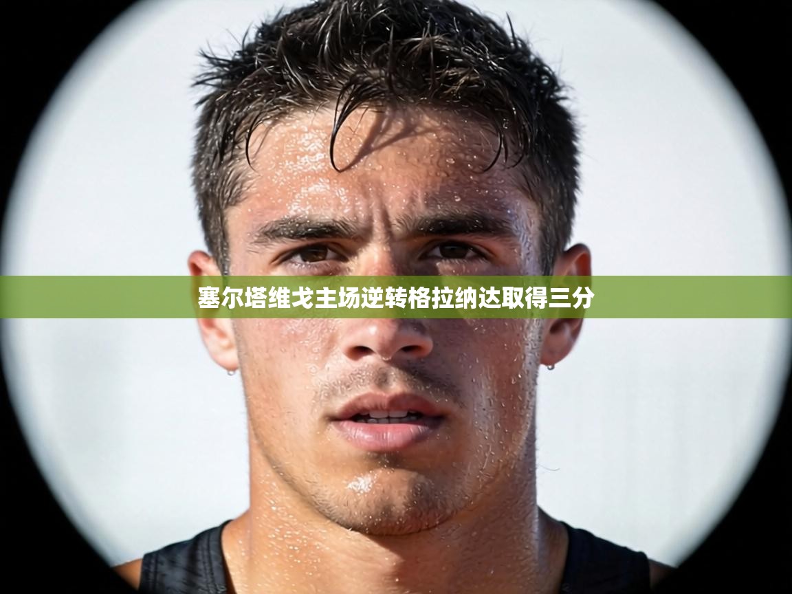 塞尔塔维戈主场逆转格拉纳达取得三分 第1张